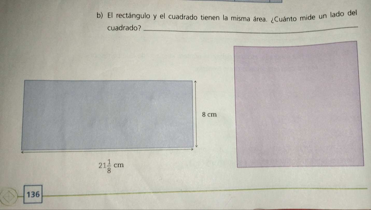 El rectángulo y el cuadrado tienen la misma área. ¿Cuánto mide un lado del
cuadrado?_
136