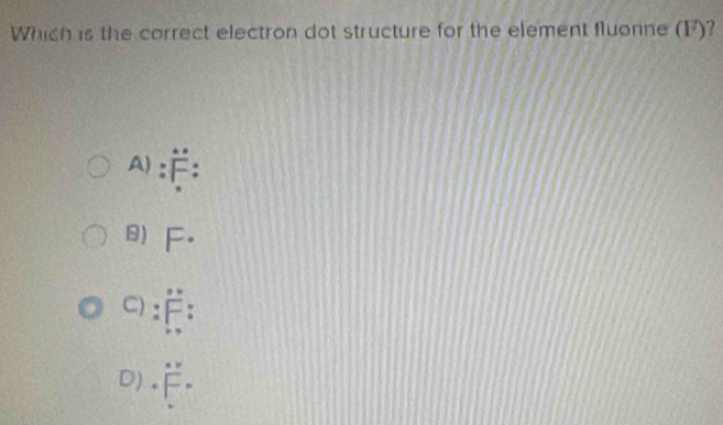 Which is the correct electron dot structure for the element fluonne (F)
A) F^(·).
B) F·
C) F
D)  · v/|-v| 