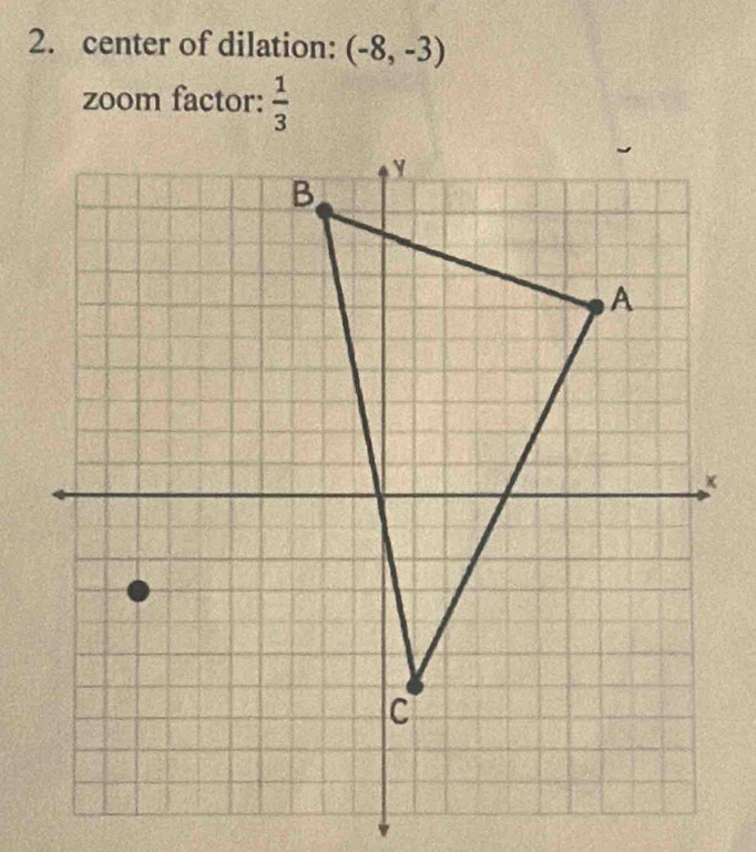 center of dilation: (-8,-3)
zoom factor:  1/3 