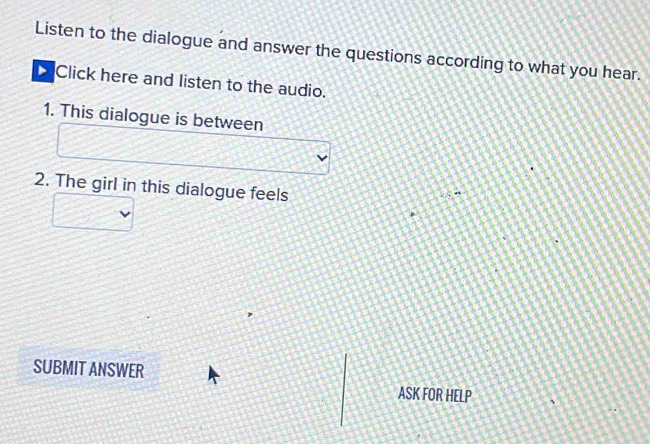 Solved: Listen to the dialogue and answer the questions according to ...