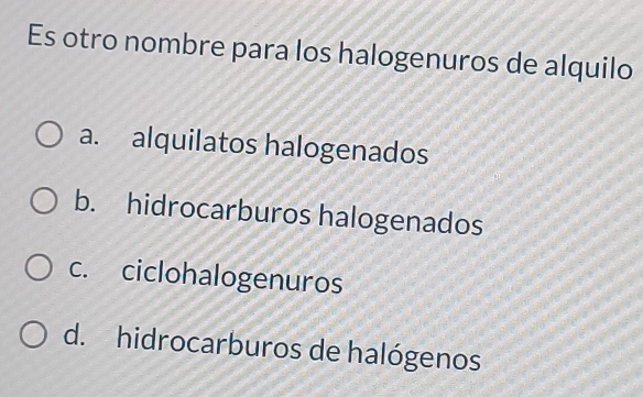 Es otro nombre para los halogenuros de alquilo
a. alquilatos halogenados
b. hidrocarburos halogenados
c. ciclohalogenuros
d. hidrocarburos de halógenos