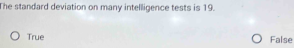 The standard deviation on many intelligence tests is 19.
True
False