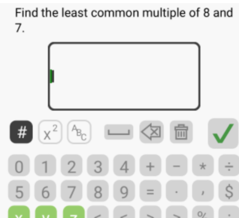 Find the least common multiple of 8 and
7. 
# x^2 ABC
0 1 2 3 4 + * ÷
5 6 7 8 9 = . 1 S 
O/