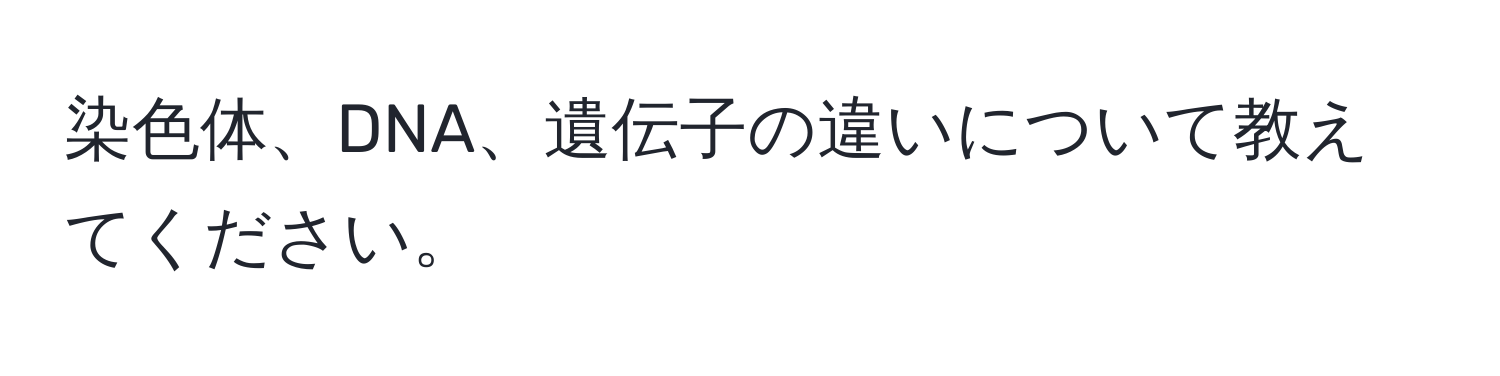 染色体、DNA、遺伝子の違いについて教えてください。