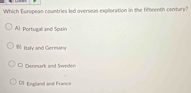 Listen
Which European countries led overseas exploration in the fifteenth century?
A) Portugal and Spain
B) Italy and Germany
C) Denmark and Sweden
D) England and France