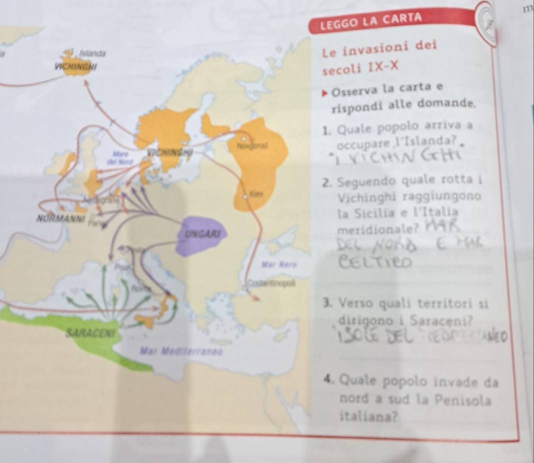 aGO La CARTa 
invasioni dei 
oli IX-X 
sserva la carta e 
spondi alle domande. 
Quale popolo arriva a 
ccupare l'Islanda? 
Seguendo quale rotta i 
Vichinghi raggiungono 
la Sicilia e l'Italia 
meridionale?_ 
_ 
_ 
_ 
Verso quali territori si 
dirigono i Saraceni? 
_ 
_ 
Quale popolo invade da 
nord a sud la Penisola 
italiana?_