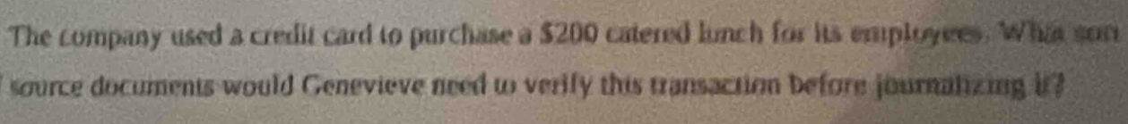 The company used a credit card to purchase a $200 catered lunch for its employees. Whia sor 
source documents would Genevieve need to verify this transaction before journalizing it?