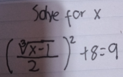 Sove for x
( (sqrt[3](x-1))/2 )^2+8=9