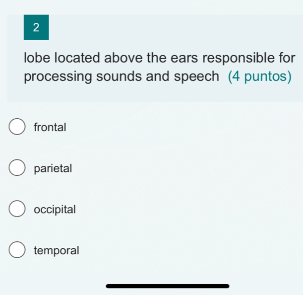 lobe located above the ears responsible for
processing sounds and speech (4 puntos)
frontal
parietal
occipital
temporal