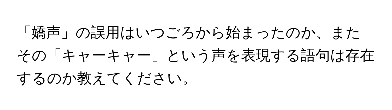 「嬌声」の誤用はいつごろから始まったのか、またその「キャーキャー」という声を表現する語句は存在するのか教えてください。