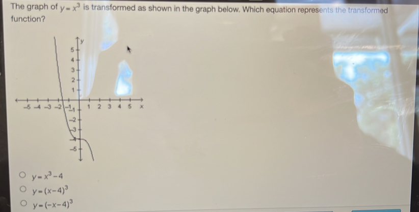 The graph of y=x^3 is transformed as shown in the graph below. Which equation represents the transformed
function?
y=x^3-4
y=(x-4)^3
y=(-x-4)^3