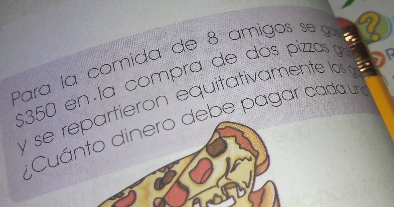 Para la comida de 8 amigos se g 
a
$350 en la compra de dos pizzas gra 
y se repartieron equitativamente los 
* Cuánto dinero debe pagar cada un