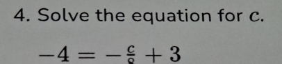 Solve the equation for c.
-4=- c/circ  +3