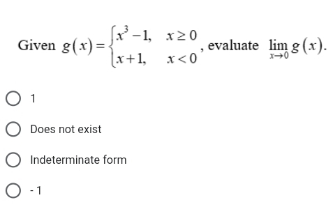 Given g(x)=beginarrayl x^3-1,x≥ 0 x+1,x<0endarray. , evaluate limlimits _xto 0g(x).
1
Does not exist
Indeterminate form
- 1