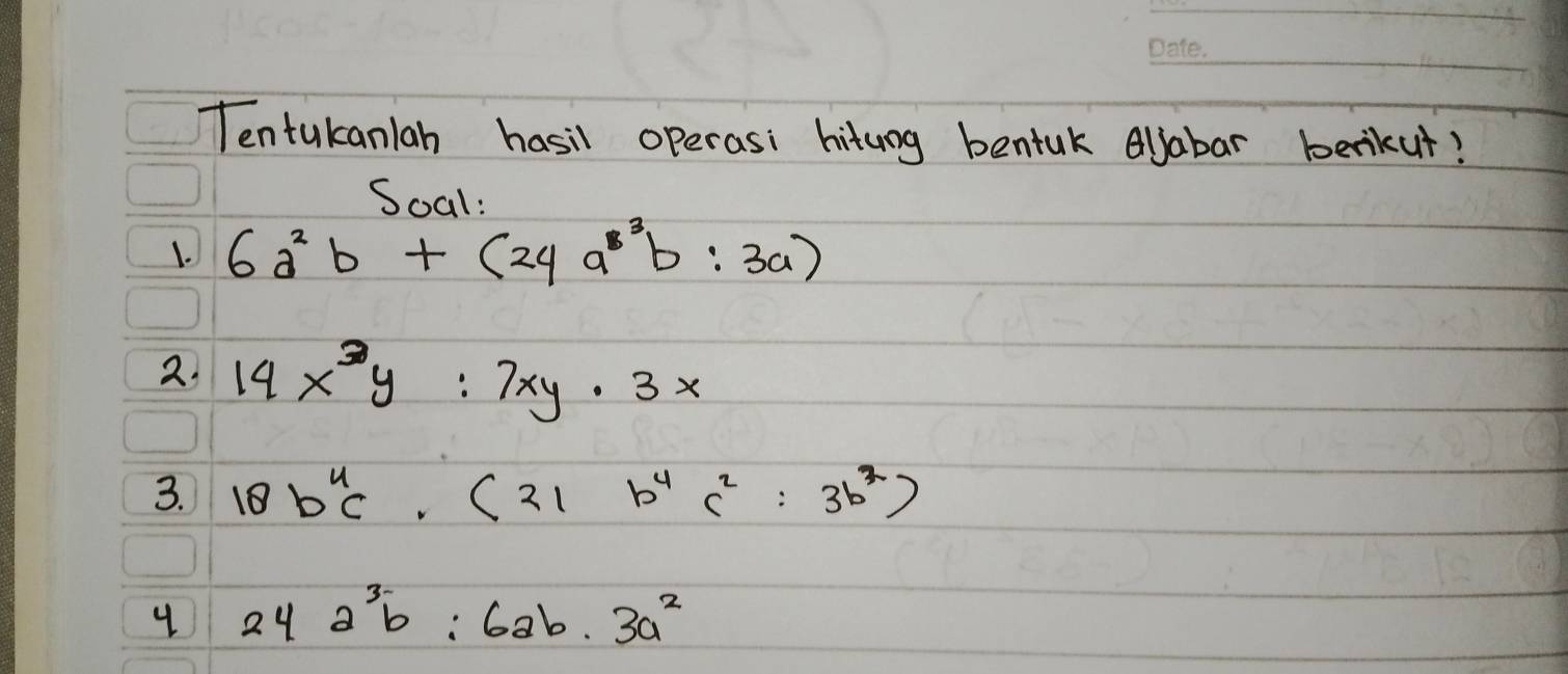 Tentukanlah hasil operasi hituog bentuk Aljabar berkut? 
Soal: 
1. 6a^2b+(24a^8b:3a)
2. 14x^3y:7xy· 3x
3. 18b^4c· (21b^4c^2:3b^2)
4 24a^3b:6ab· 3a^2