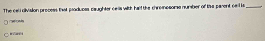 The celi division process that produces daughter cells with half the chromosome number of the parent cell is_
melosis
mitosis