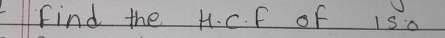 find the H. C. F of is.