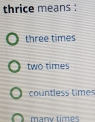 thrice means :
three times
two times
countless times
manv times