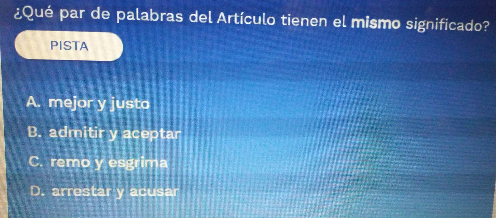 ¿Qué par de palabras del Artículo tienen el mismo significado?
PISTA
A. mejor y justo
B. admitir y aceptar
C. remo y esgrima
D. arrestar y acusar