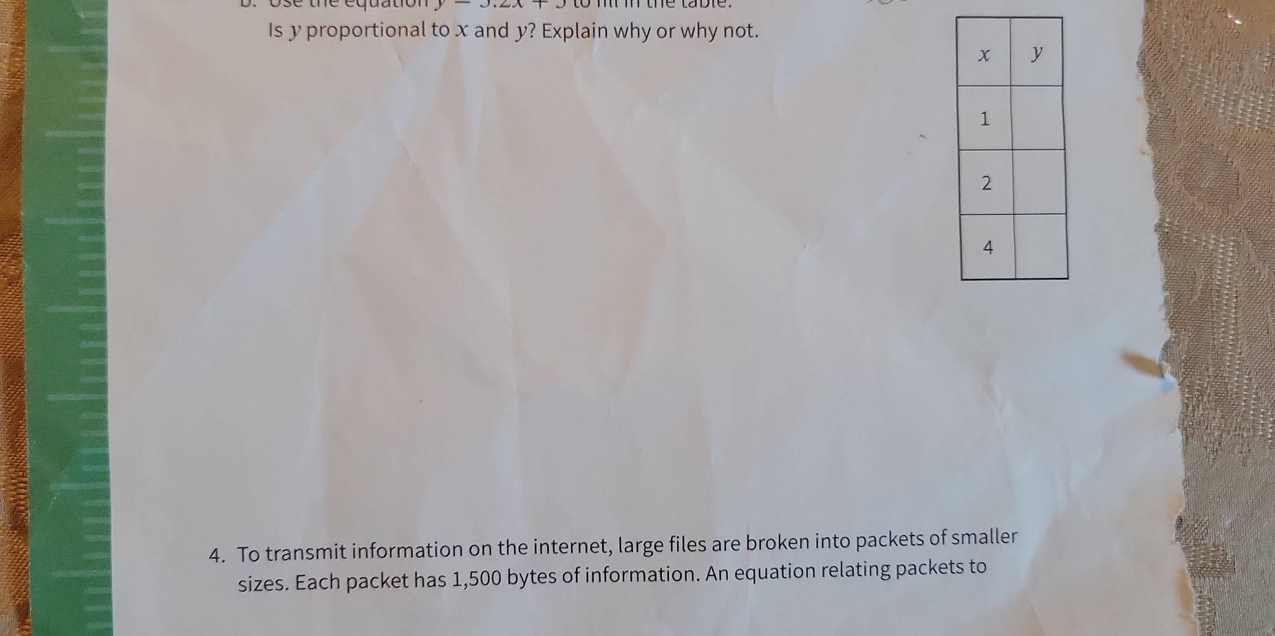 the equation 
Is y proportional to x and y? Explain why or why not. 
4. To transmit information on the internet, large files are broken into packets of smaller 
sizes. Each packet has 1,500 bytes of information. An equation relating packets to