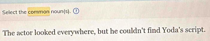 Select the common noun(s). ₹ 
The actor looked everywhere, but he couldn't find Yoda's script.