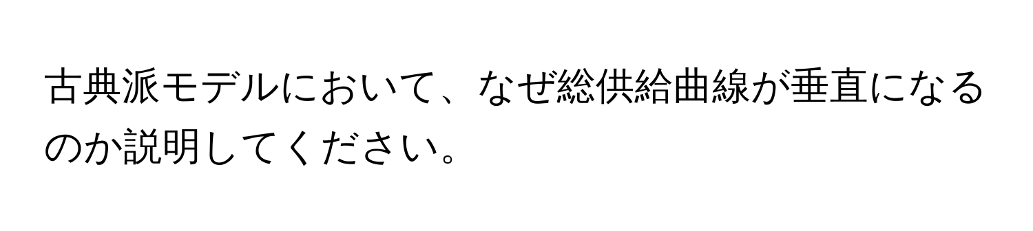 古典派モデルにおいて、なぜ総供給曲線が垂直になるのか説明してください。