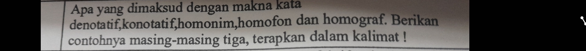 Apa yang dimaksud dengan makna kata 
denotatif,konotatif,homonim,homofon dan homograf. Berikan 
contohnya masing-masing tiga, terapkan dalam kalimat !