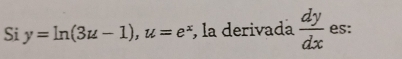 Si y=ln (3u-1), u=e^x , la derivada  dy/dx  es: