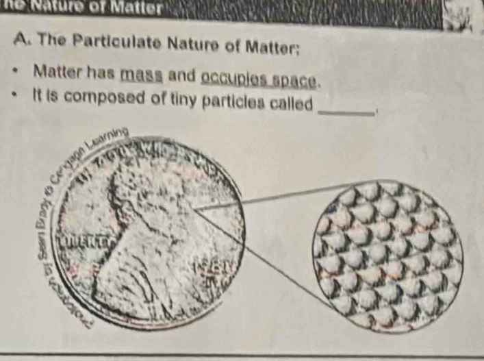 ne Nature of Matler 
A. The Particulate Nature of Matter: 
Matter has mass and occupies space. 
It is composed of tiny particles called _