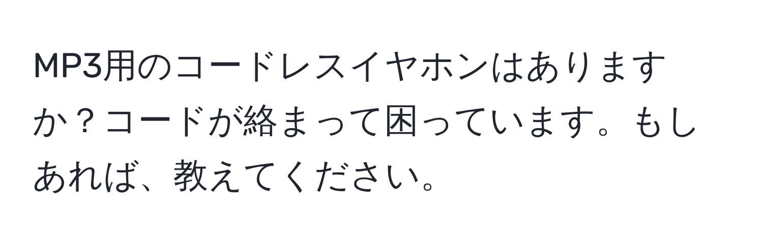 MP3用のコードレスイヤホンはありますか？コードが絡まって困っています。もしあれば、教えてください。