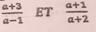  (a+3)/a-1  ET  (a+1)/a+2 