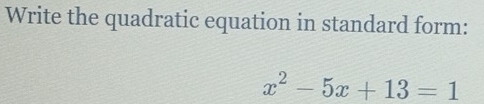 Write the quadratic equation in standard form:
x^2-5x+13=1