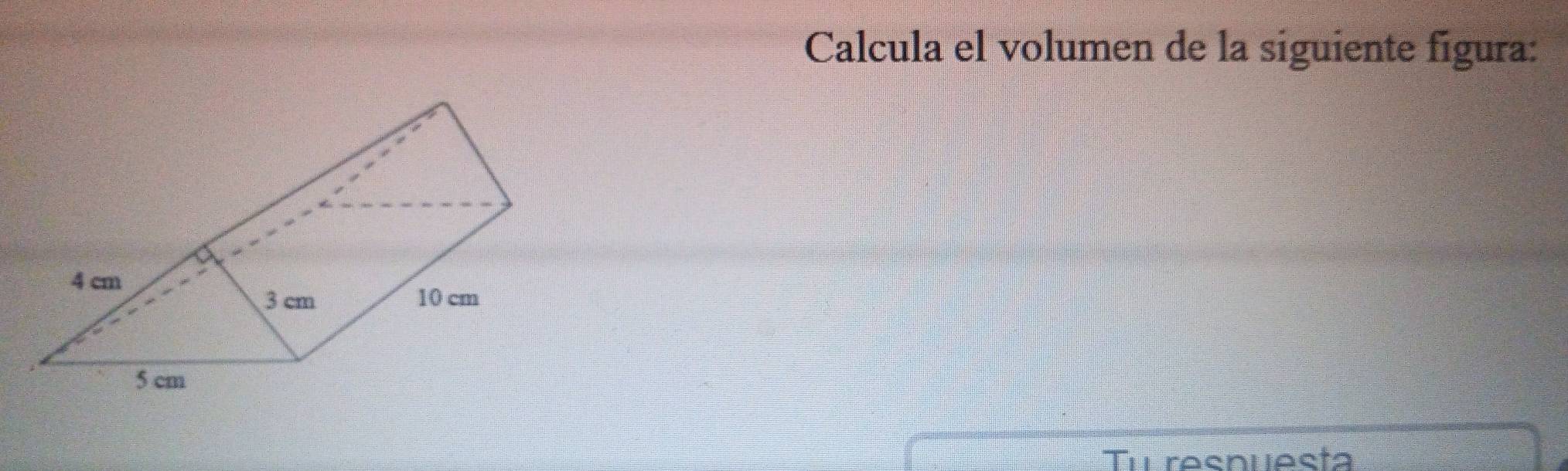 Calcula el volumen de la siguiente fígura: 
Tul resnuesta