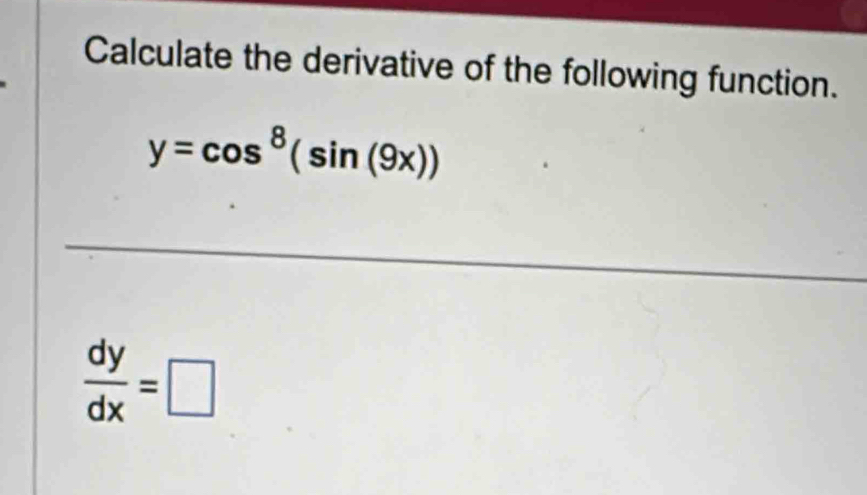 Calculate the derivative of the following function.
y=cos^8(sin (9x))
 dy/dx =□