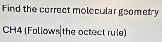 Find the correct molecular geometry 
CH4 (Follows the octect rule)