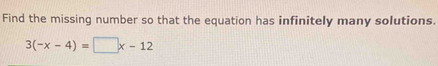 Find the missing number so that the equation has infinitely many solutions.
3(-x-4)=□ x-12