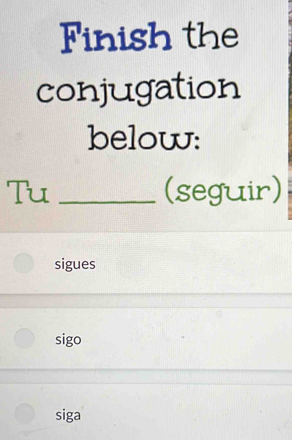 Finish the 
conjugation 
below: 
Tu _(seguir) 
sigues 
sigo 
siga