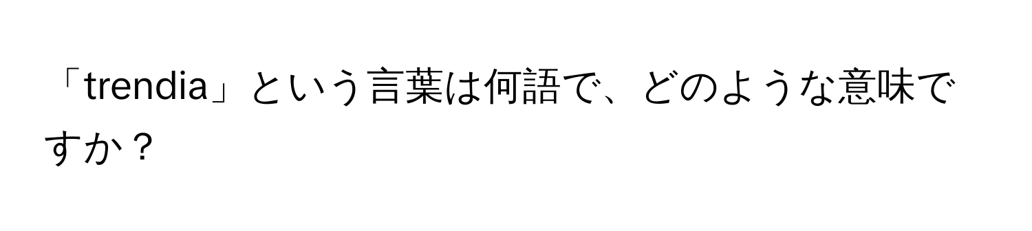 「trendia」という言葉は何語で、どのような意味ですか？