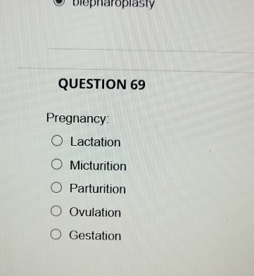 biepharopiasty
QUESTION 69
Pregnancy:
Lactation
Micturition
Parturition
Ovulation
Gestation