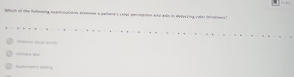 Which of the following examinations axvesses a patient's color perception and aids in detecting color blindness?
Dosance vouar ansty
Shrhara 1es2
Audiomeenc tevling