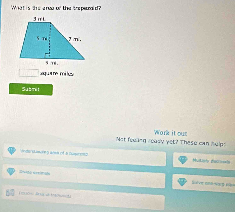 What is the area of the trapezoid?
□ square miles
Submit 
Work it out 
Not feeling ready yet? These can help: 
Understanding area of a trapezold Multigly decimals 
Divide decimals Solve one-step equ 
essom Aa ol tapizoida