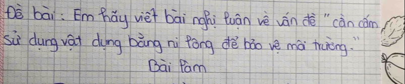 Dè bāi: Em hǎy viei bài nghi fuán vè ván dè "càn cǎm 
sù dung vài dōng bàng nì fòng dè bāo ve mà thuèng. 
Bai Pam