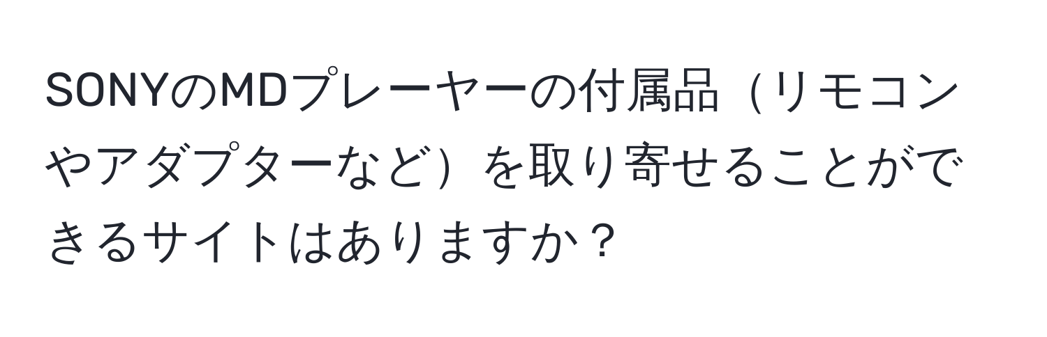 SONYのMDプレーヤーの付属品リモコンやアダプターなどを取り寄せることができるサイトはありますか？