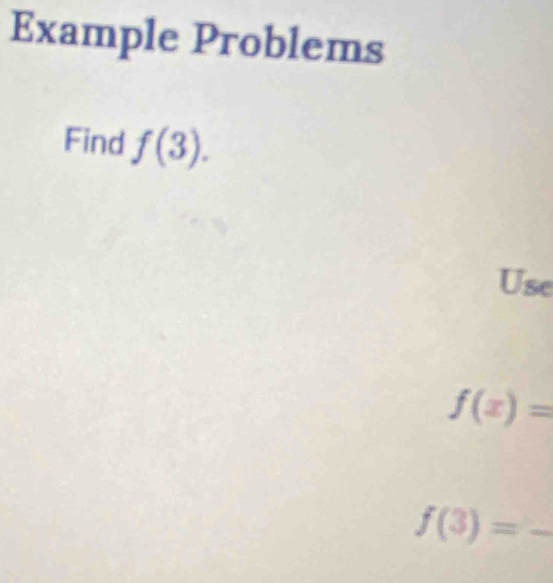 Example Problems 
Find f(3). 
Use
f(x)=
f(3)= _