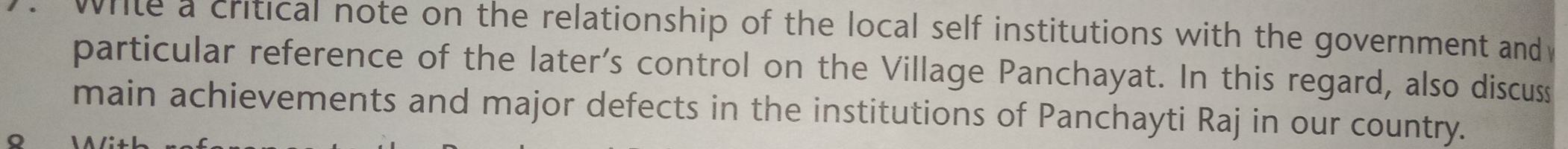 while a critical note on the relationship of the local self institutions with the government and 
particular reference of the later's control on the Village Panchayat. In this regard, also discuss 
main achievements and major defects in the institutions of Panchayti Raj in our country.