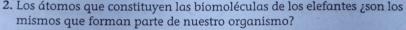 Los átomos que constituyen las biomoléculas de los elefantes ¿son los 
mismos que forman parte de nuestro organismo?