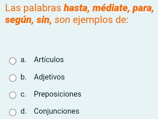 Las palabras hasta, médiate, para,
según, sin, son ejemplos de:
a. Artículos
b. Adjetivos
c. Preposiciones
d. Conjunciones