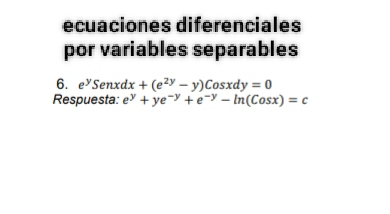 ecuaciones diferenciales
por variables separables
6. e^ySenxdx+(e^(2y)-y)Cosxdy=0
Respuesta e^y+ye^(-y)+e^(-y)-ln (Cosx)=c