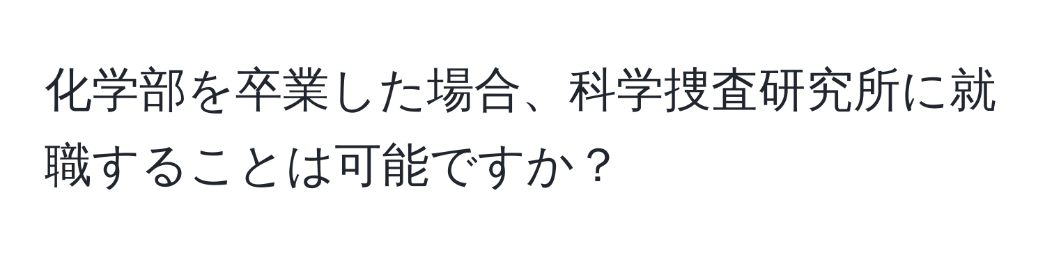 化学部を卒業した場合、科学捜査研究所に就職することは可能ですか？