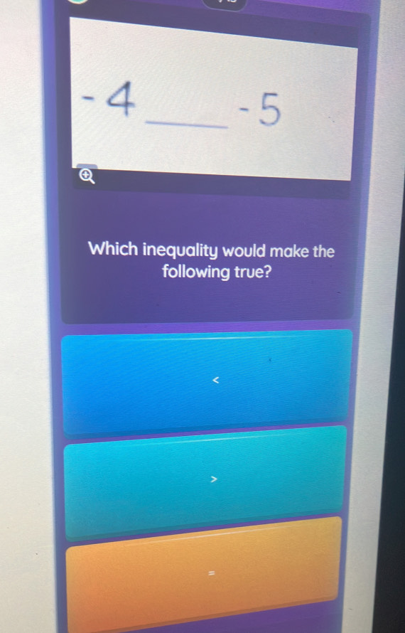 - 4 _ - 5
Q
Which inequality would make the 
following true?